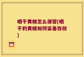 晒干黄精怎么保管(晒干的黄精如何妥善存放)
