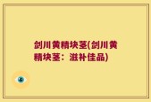 剑川黄精块茎(剑川黄精块茎：滋补佳品)