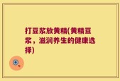 打豆浆放黄精(黄精豆浆，滋润养生的健康选择)