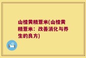 山楂黄精薏米(山楂黄精薏米：改善消化与养生的良方)