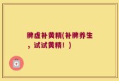 脾虚补黄精(补脾养生，试试黄精！)