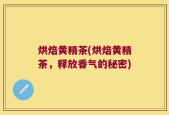 烘焙黄精茶(烘焙黄精茶，释放香气的秘密)