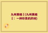九州黄精苶(九州黄精苶：一种珍贵的药材)