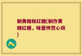 制黄精和红糖(制作黄精红糖，味蕾怦然心动)