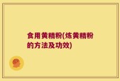 食用黄精粉(炼黄精粉的方法及功效)