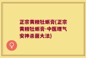 正宗黄精牡蛎膏(正宗黄精牡蛎膏-中医理气安神杀菌大法)
