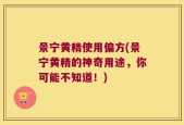 景宁黄精使用偏方(景宁黄精的神奇用途，你可能不知道！)