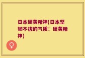 日本硬黄精神(日本坚韧不拔的气质：硬黄精神)