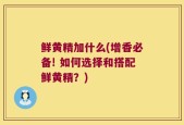 鲜黄精加什么(增香必备! 如何选择和搭配鲜黄精？)