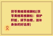茯苓黄精葛根颗粒(茯苓黄精葛根颗粒：保护肝脏，调节血糖，滋补身体的好选择)