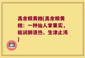 禹余粮黄精(禹余粮黄精：一种仙人掌果实，能润肺清热、生津止渴)