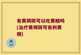 有黄褐斑可以吃黄精吗(治疗黄褐斑可有利黄精)