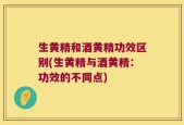 生黄精和酒黄精功效区别(生黄精与酒黄精：功效的不同点)