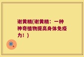 谢黄精(谢黄精：一种神奇植物提高身体免疫力！)
