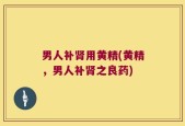 男人补肾用黄精(黄精，男人补肾之良药)