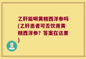 乙肝能喝黄精西洋参吗(乙肝患者可否饮用黄精西洋参？答案在这里)