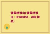 酒黄精淮山(酒黄精淮山：补肺益肾，滋补佳品)