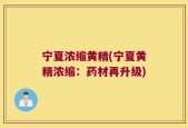 宁夏浓缩黄精(宁夏黄精浓缩：药材再升级)