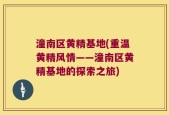 潼南区黄精基地(重温黄精风情——潼南区黄精基地的探索之旅)