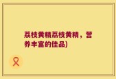 荔枝黄精荔枝黄精，营养丰富的佳品)