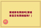 柬埔寨有黄精吗(柬埔寨是否有黄精植物？)