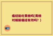 痛经能吃黄精吗(黄精对缓解痛经有效吗？)