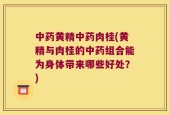 中药黄精中药肉桂(黄精与肉桂的中药组合能为身体带来哪些好处？)