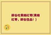 辟谷吃黄精红枣(黄精红枣，辟谷佳品！)