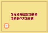 怎样浸黄精酒(浸黄精酒的制作方法详解)