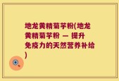 地龙黄精菊芋粉(地龙黄精菊芋粉 — 提升免疫力的天然营养补给)