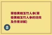 荣格黄精玉竹人参(荣格黄精玉竹人参的功效及作用详解)