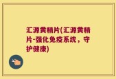 汇源黄精片(汇源黄精片-强化免疫系统，守护健康)