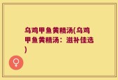 乌鸡甲鱼黄精汤(乌鸡甲鱼黄精汤：滋补佳选)