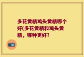 多花黄精鸡头黄精哪个好(多花黄精和鸡头黄精，哪种更好？
