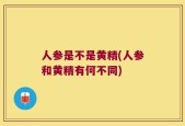 人参是不是黄精(人参和黄精有何不同)
