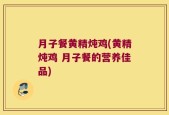 月子餐黄精炖鸡(黄精炖鸡 月子餐的营养佳品)