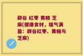 辟谷 红枣 黄精 芝麻(健康食材，瑞气满盈：辟谷红枣、黄精与芝麻)
