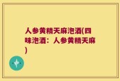 人参黄精天麻泡酒(四味泡酒：人参黄精天麻)