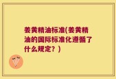 姜黄精油标准(姜黄精油的国际标准化遵循了什么规定？)