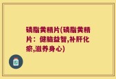 磷脂黄精片(磷脂黄精片：健脑益智,补肝化瘀,滋养身心)