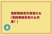 发酵黄精膏作用是什么(发酵黄精膏有什么作用？)