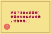 感冒了还能吃紫黄精(紫黄精可缓解感冒症状，适合食用。)