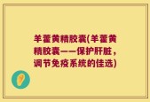 羊藿黄精胶囊(羊藿黄精胶囊——保护肝脏，调节免疫系统的佳选)