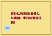 春砂仁和黄精(春砂仁与黄精：中药的黄金搭档)