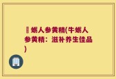 牞蛎人参黄精(牛蛎人参黄精：滋补养生佳品)