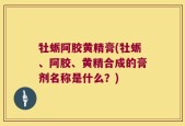 牡蛎阿胶黄精膏(牡蛎、阿胶、黄精合成的膏剂名称是什么？)
