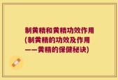 制黄精和黄精功效作用(制黄精的功效及作用——黄精的保健秘诀)