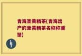 青海圣黄精茶(青海出产的圣黄精茶名称称重塑)