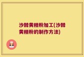 沙棘黄精粉加工(沙棘黄精粉的制作方法)