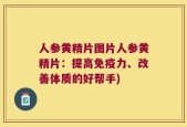人参黄精片图片人参黄精片：提高免疫力、改善体质的好帮手)